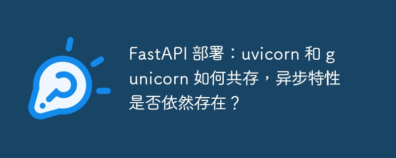 fastapi 部署：uvicorn 和 gunicorn 如何共存，异步特性是否依然存在？