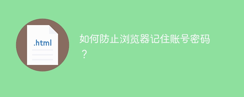 如何防止浏览器记住账号密码？