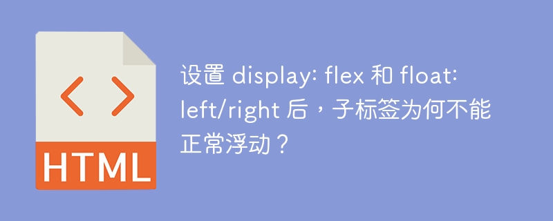 设置 display: flex 和 float: left/right 后，子标签为何不能正常浮动？