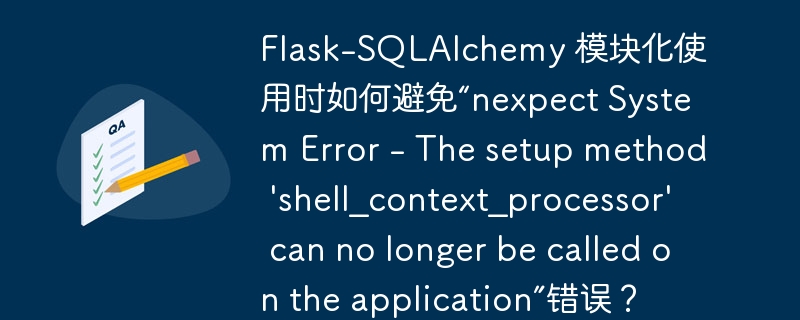 flask-sqlalchemy 模块化使用时如何避免“nexpect system error - the setup method 'shell_context_processor' can no longer be called on the application”错误？