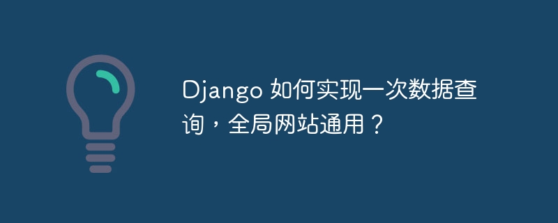 django 如何实现一次数据查询，全局网站通用？