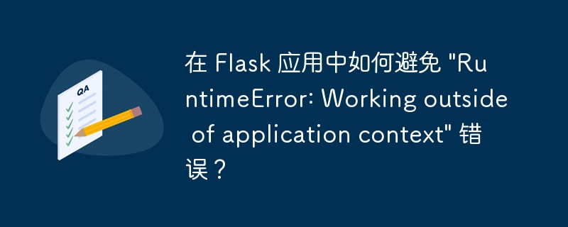 在 Flask 应用中如何避免 “RuntimeError: Working outside of application context” 错误？