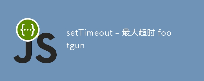 setTimeout – 最大超时 footgun