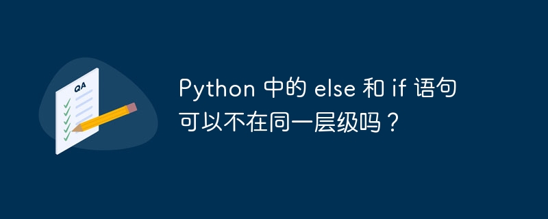 python 中的 else 和 if 语句可以不在同一层级吗？