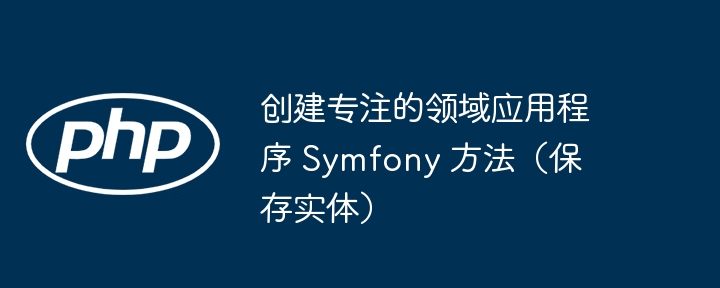 创建专注的领域应用程序 symfony 方法（保存实体）