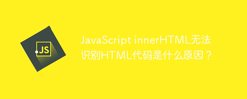 JavaScript innerHTML无法识别HTML代码是什么原因？