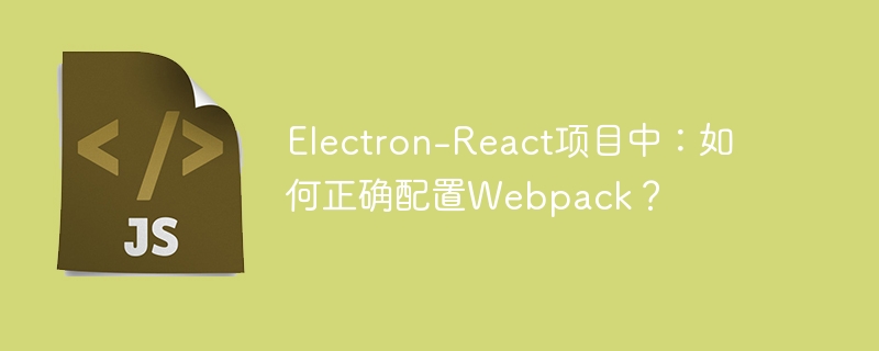 Electron-React项目中：如何正确配置Webpack？