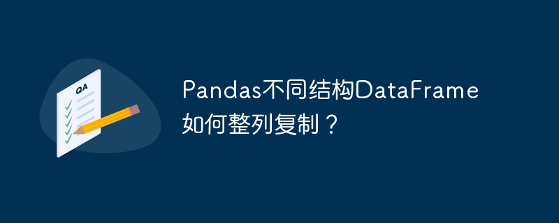 pandas不同结构dataframe如何整列复制？