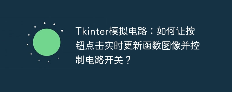 tkinter模拟电路：如何让按钮点击实时更新函数图像并控制电路开关？