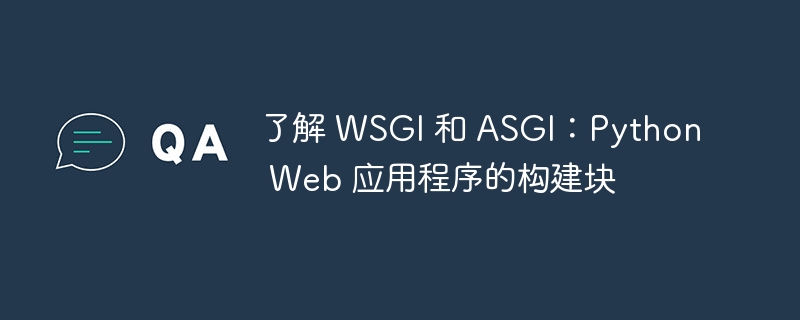 了解 wsgi 和 asgi：python web 应用程序的构建块