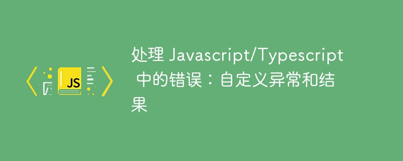 处理 javascript/typescript 中的错误：自定义异常和结果