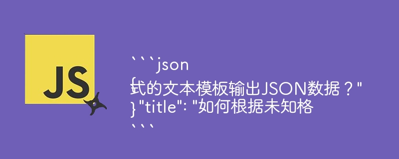 “`json
{
  “title”: “如何根据未知格式的文本模板输出JSON数据？”
}
“`