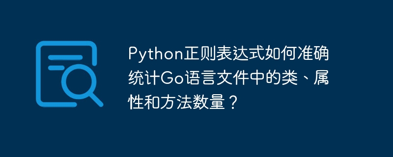python正则表达式如何准确统计go语言文件中的类、属性和方法数量？