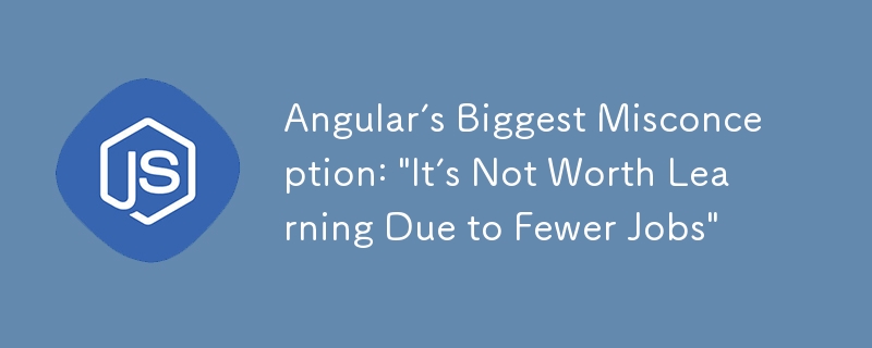 Angular’s Biggest Misconception: “It’s Not Worth Learning Due to Fewer Jobs”