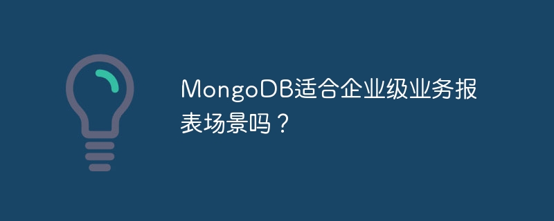 mongodb适合企业级业务报表场景吗？