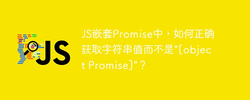 JS嵌套Promise中，如何正确获取字符串值而不是”[object Promise]”？