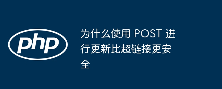 为什么使用 post 进行更新比超链接更安全