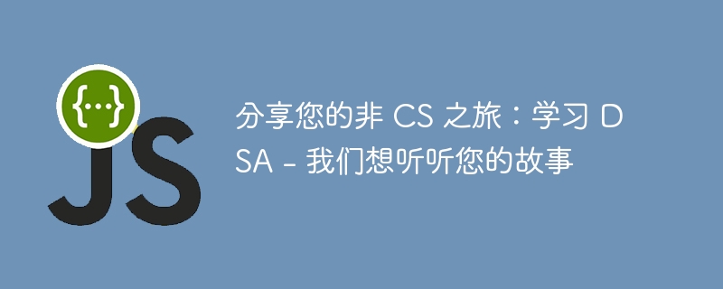 分享您的非 CS 之旅：学习 DSA – 我们想听听您的故事