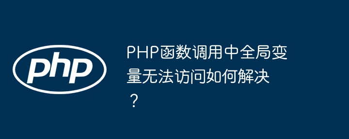 php函数调用中全局变量无法访问如何解决？