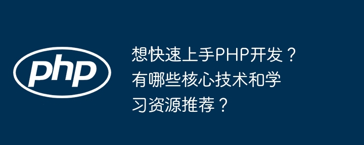 想快速上手PHP开发？有哪些核心技术和学习资源推荐？