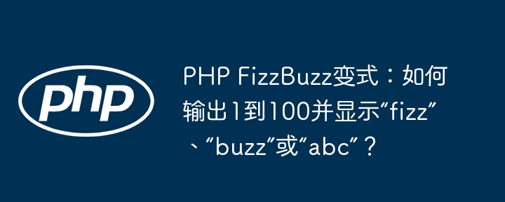 php fizzbuzz变式：如何输出1到100并显示“fizz”、“buzz”或“abc”？