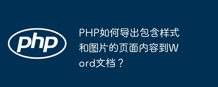 PHP如何导出包含样式和图片的页面内容到Word文档？
