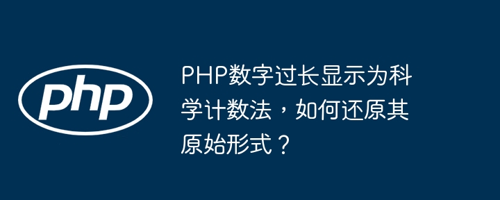 php数字过长显示为科学计数法，如何还原其原始形式？