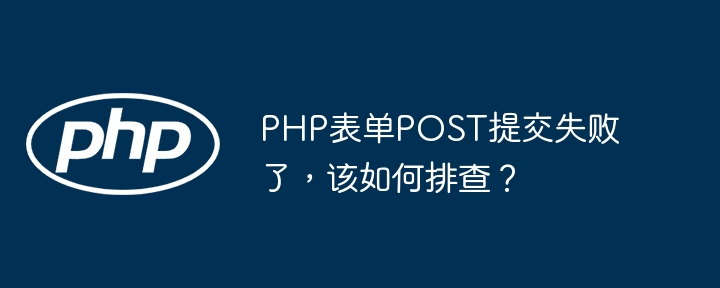 php表单post提交失败了，该如何排查？
