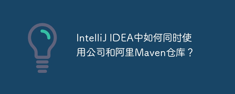 IntelliJ IDEA中如何同时使用公司和阿里Maven仓库？