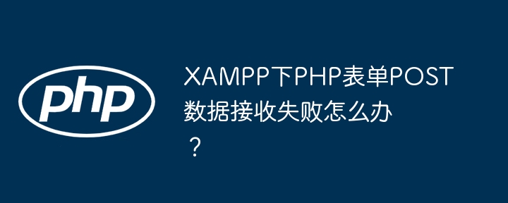 xampp下php表单post数据接收失败怎么办？