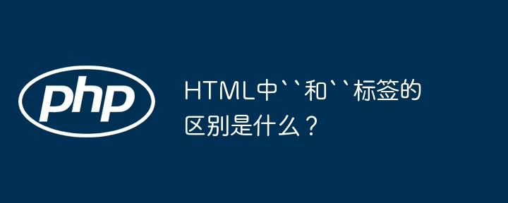 html中``和``标签的区别是什么？