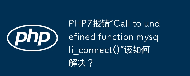 php7报错“call to undefined function mysqli_connect()”该如何解决？