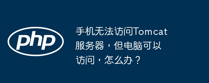 手机无法访问tomcat服务器，但电脑可以访问，怎么办？