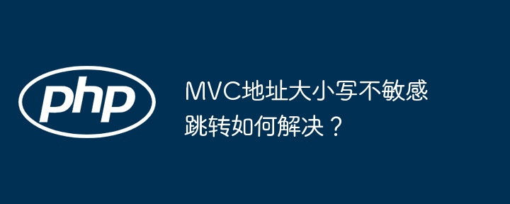 mvc地址大小写不敏感跳转如何解决？