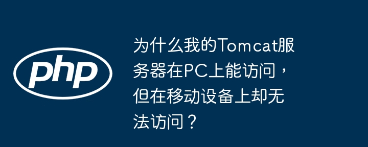 为什么我的tomcat服务器在pc上能访问，但在移动设备上却无法访问？