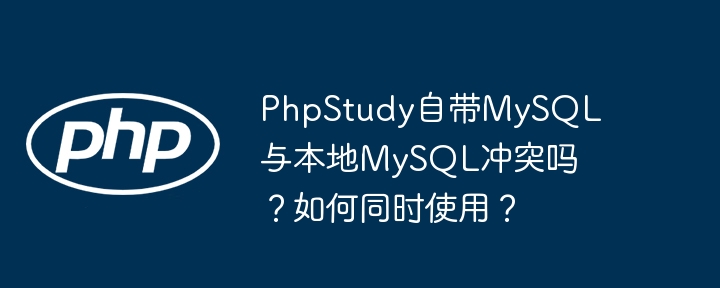 phpstudy自带mysql与本地mysql冲突吗？如何同时使用？