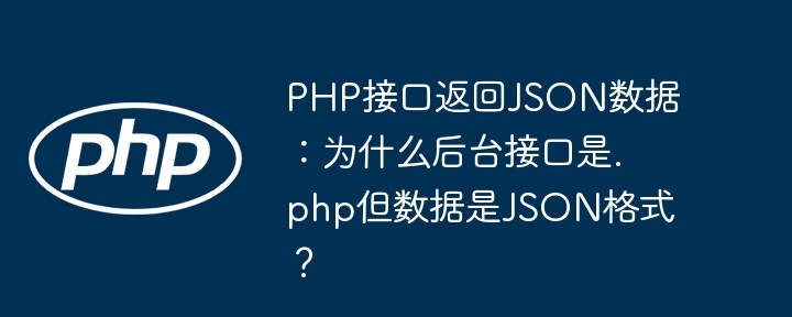 php接口返回json数据：为什么后台接口是.php但数据是json格式？