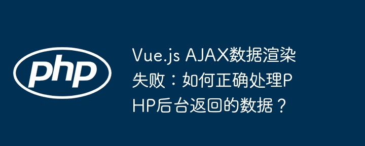 vue.js ajax数据渲染失败：如何正确处理php后台返回的数据？