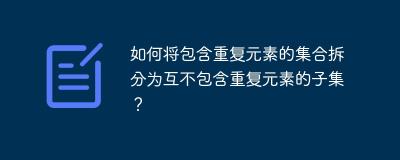 如何将包含重复元素的集合拆分为互不包含重复元素的子集？