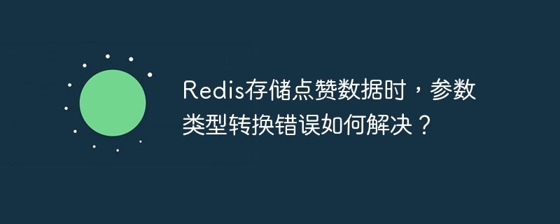 Redis存储点赞数据时，参数类型转换错误如何解决？