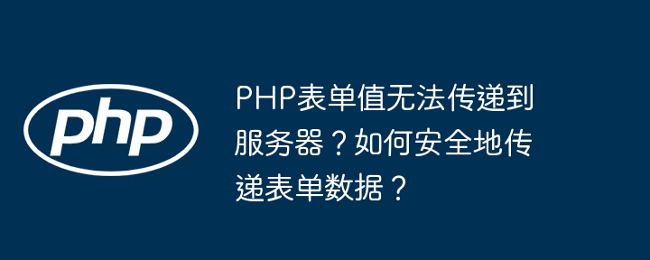 php表单值无法传递到服务器？如何安全地传递表单数据？