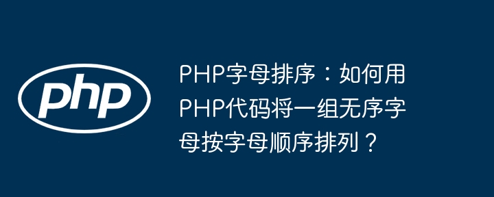 php字母排序：如何用php代码将一组无序字母按字母顺序排列？