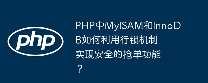 php中myisam和innodb如何利用行锁机制实现安全的抢单功能？