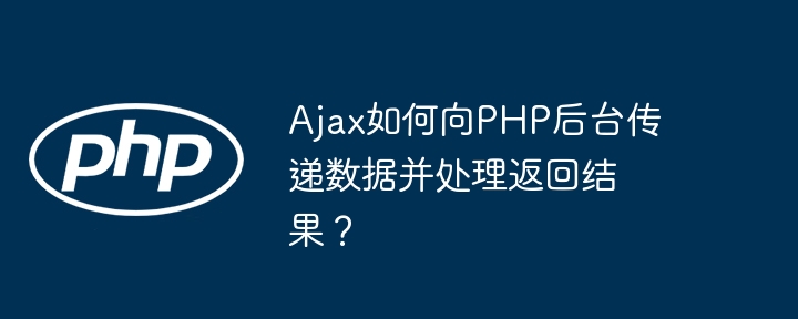 ajax如何向php后台传递数据并处理返回结果？