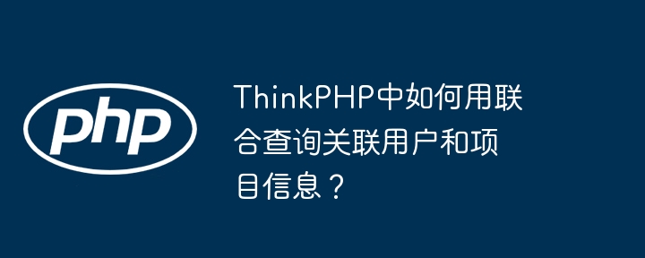 thinkphp中如何用联合查询关联用户和项目信息？