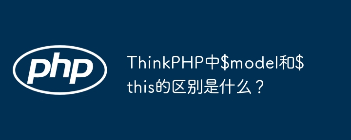 thinkphp中$model和$this的区别是什么？