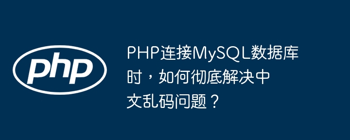 php连接mysql数据库时，如何彻底解决中文乱码问题？