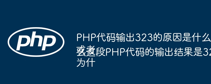 PHP代码输出323的原因是什么？或者为什么这段PHP代码的输出结果是323？