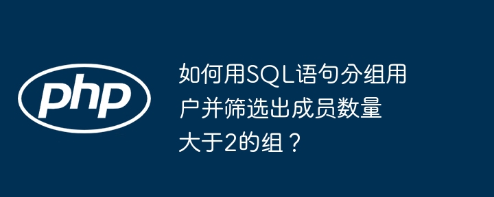 如何用sql语句分组用户并筛选出成员数量大于2的组？