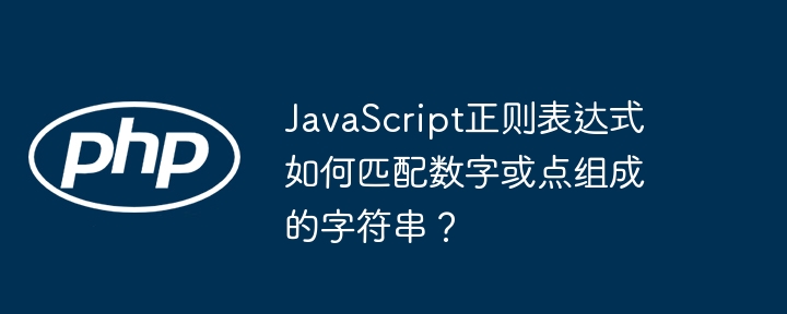 javascript正则表达式如何匹配数字或点组成的字符串？